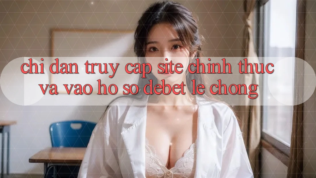 Chỉ dẫn Truy Cập Site Chính Thức Và Vào hồ sơ Debet Lẹ Chóng Chỉ dẫn Truy Cập Site Chính Thức Và Vào hồ sơ Debet Lẹ Chóng