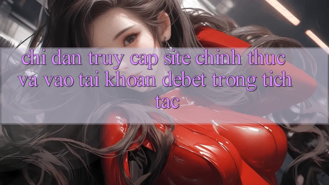 Chỉ dẫn Truy Cập Site Chính Thức Và Vào tài khoản Debet Trong tích tắc Chỉ dẫn Truy Cập Site Chính Thức Và Vào tài khoản Debet Trong tích tắc