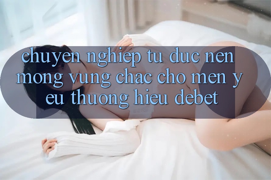 Chuyên nghiệp Từ Đức: Nền Móng Vững Chắc Cho Mến yêu thương Hiệu Debet Chuyên nghiệp Từ Đức: Nền Móng Vững Chắc Cho Mến yêu thương Hiệu Debet