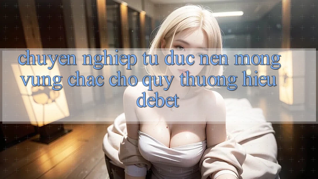 Chuyên nghiệp Từ Đức: Nền Móng Vững Chắc Cho Quý thương Hiệu Debet Chuyên nghiệp Từ Đức: Nền Móng Vững Chắc Cho Quý thương Hiệu Debet