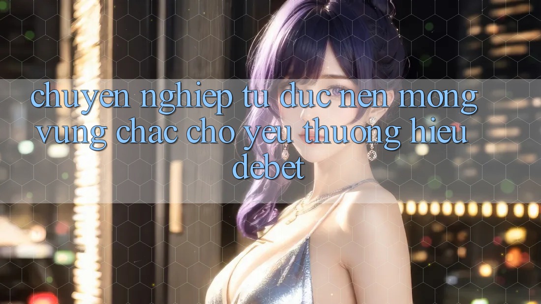 Chuyên nghiệp Từ Đức: Nền Móng Vững Chắc Cho Yêu thương Hiệu Debet Chuyên nghiệp Từ Đức: Nền Móng Vững Chắc Cho Yêu thương Hiệu Debet