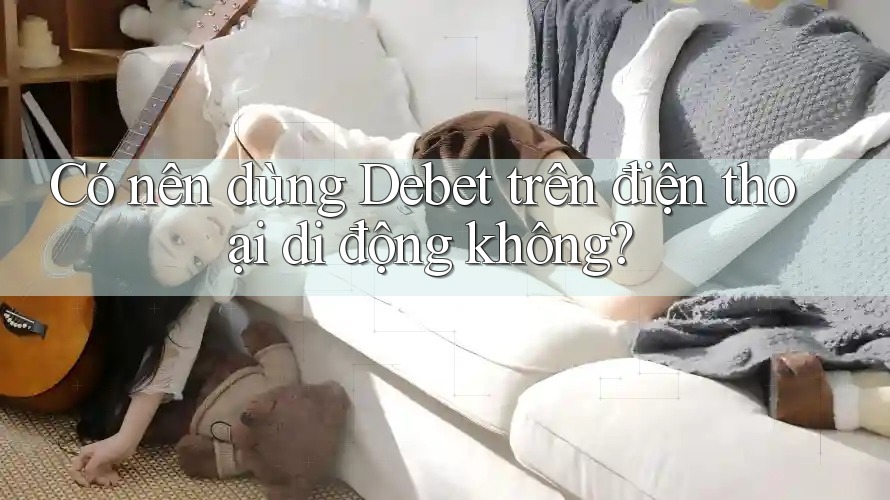 Có nên dùng Debet trên điện thoại di động không? Có nên dùng Debet trên điện thoại di động không?