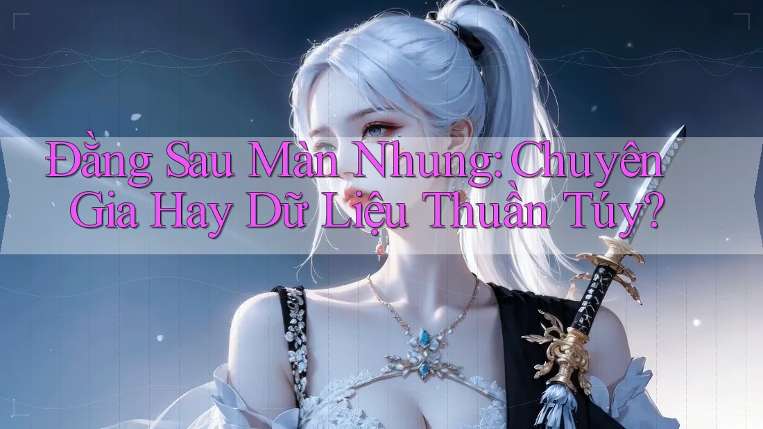 Đằng Sau Màn Nhung: Chuyên Gia Hay Dữ Liệu Thuần Túy? Đằng Sau Màn Nhung: Chuyên Gia Hay Dữ Liệu Thuần Túy?
