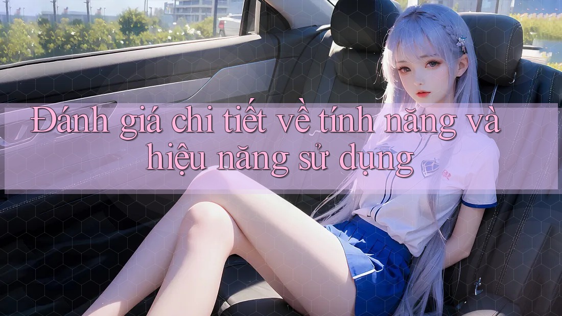 Đánh giá chi tiết về tính năng và hiệu năng sử dụng Đánh giá chi tiết về tính năng và hiệu năng sử dụng