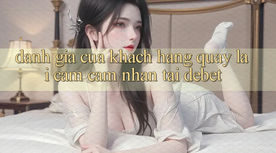 Đánh Giá Của Khách hàng Quay lại Cảm cảm nhận Tại Debet