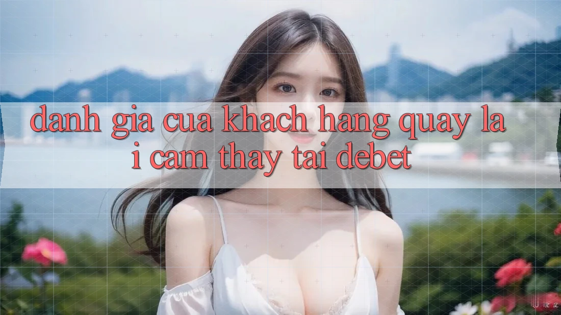 Đánh Giá Của Khách hàng Quay lại Cảm thấy Tại Debet Đánh Giá Của Khách hàng Quay lại Cảm thấy Tại Debet