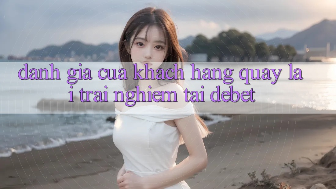 Đánh Giá Của Khách hàng Quay lại Trải nghiệm Tại Debet Đánh Giá Của Khách hàng Quay lại Trải nghiệm Tại Debet