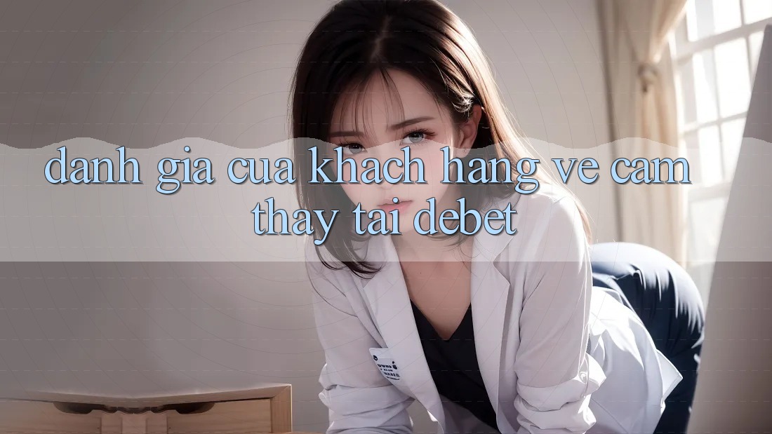 Đánh Giá Của Khách hàng Về Cảm thấy Tại Debet Đánh Giá Của Khách hàng Về Cảm thấy Tại Debet