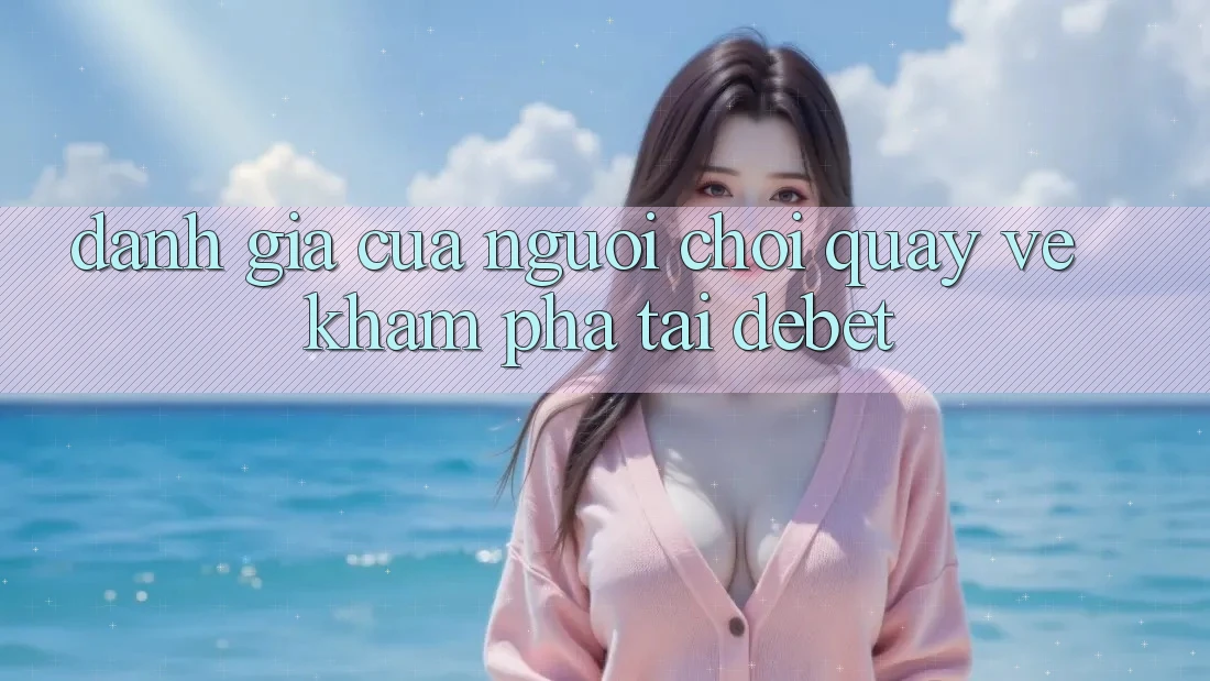 Đánh Giá Của Người chơi Quay về Khám phá Tại Debet Đánh Giá Của Người chơi Quay về Khám phá Tại Debet