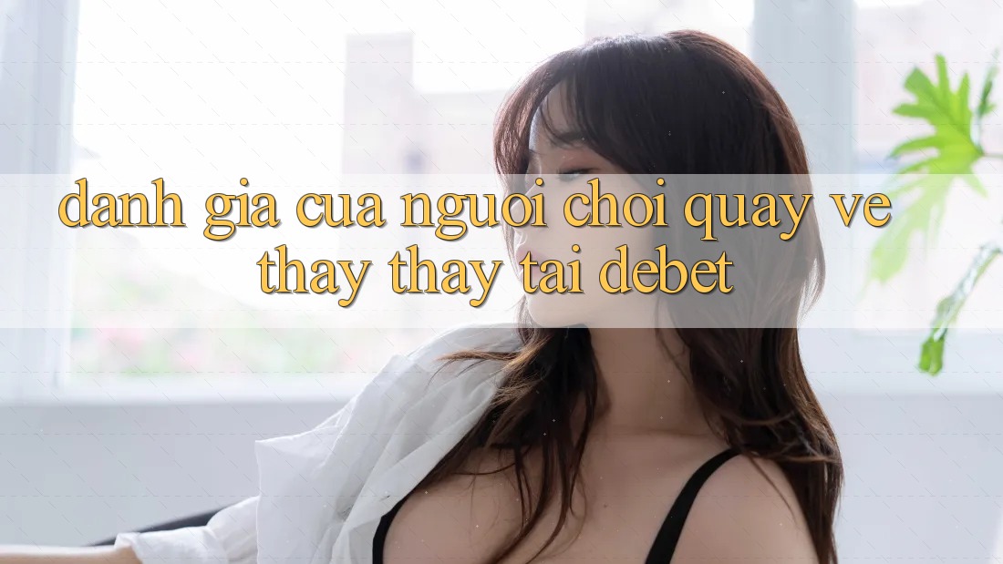 Đánh Giá Của Người chơi Quay về Thấy thấy Tại Debet
