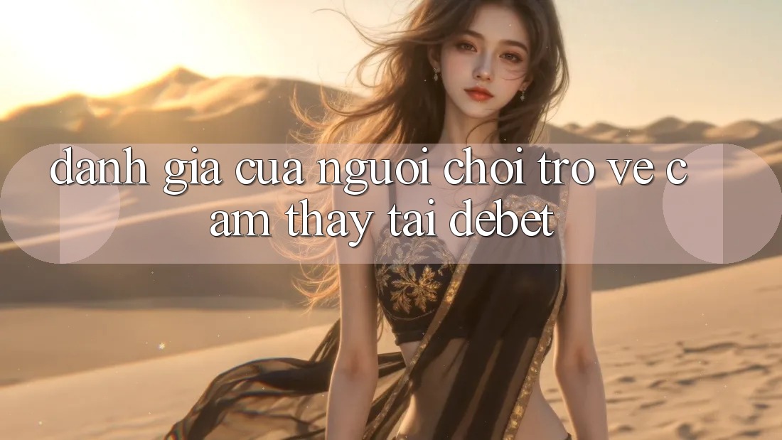 Đánh Giá Của Người chơi Trở về Cảm thấy Tại Debet Đánh Giá Của Người chơi Trở về Cảm thấy Tại Debet