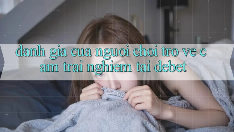 Đánh Giá Của Người chơi Trở về Cảm trải nghiệm Tại Debet