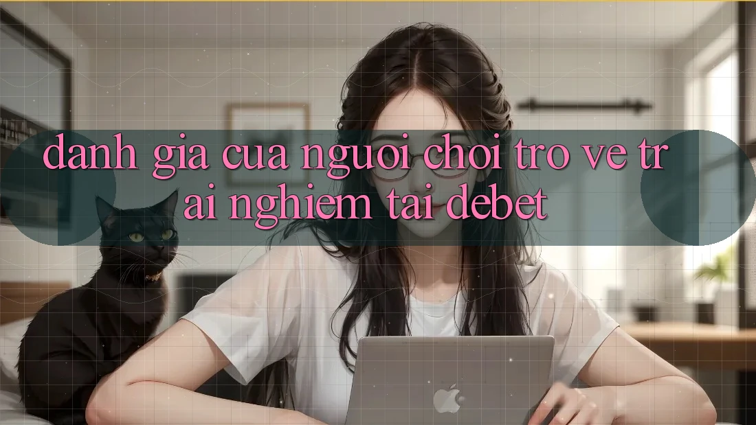 Đánh Giá Của Người chơi Trở về Trải Nghiệm Tại Debet Đánh Giá Của Người chơi Trở về Trải Nghiệm Tại Debet