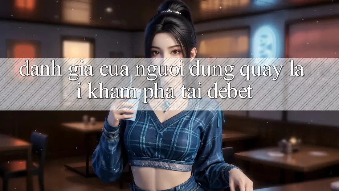 Đánh Giá Của Người Dùng Quay lại Khám phá Tại Debet Đánh Giá Của Người Dùng Quay lại Khám phá Tại Debet