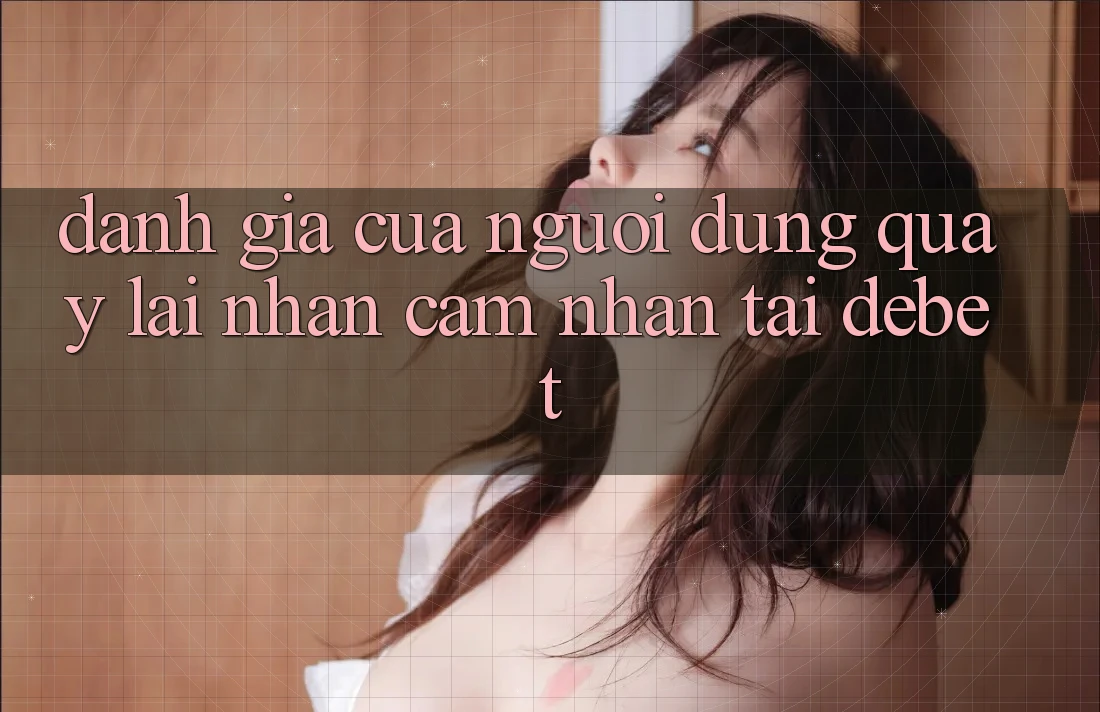 Đánh Giá Của Người Dùng Quay lại Nhận cảm nhận Tại Debet