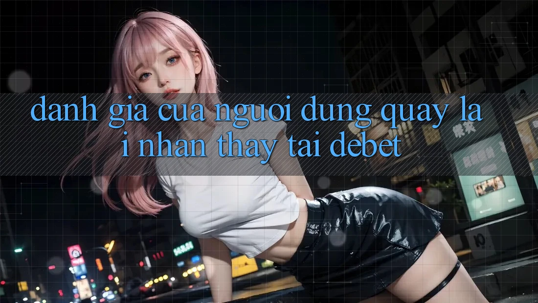 Đánh Giá Của Người Dùng Quay lại Nhận thấy Tại Debet Đánh Giá Của Người Dùng Quay lại Nhận thấy Tại Debet