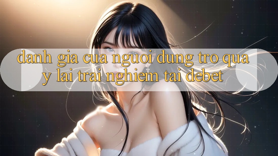 Đánh Giá Của Người Dùng Trở quay lại Trải Nghiệm Tại Debet