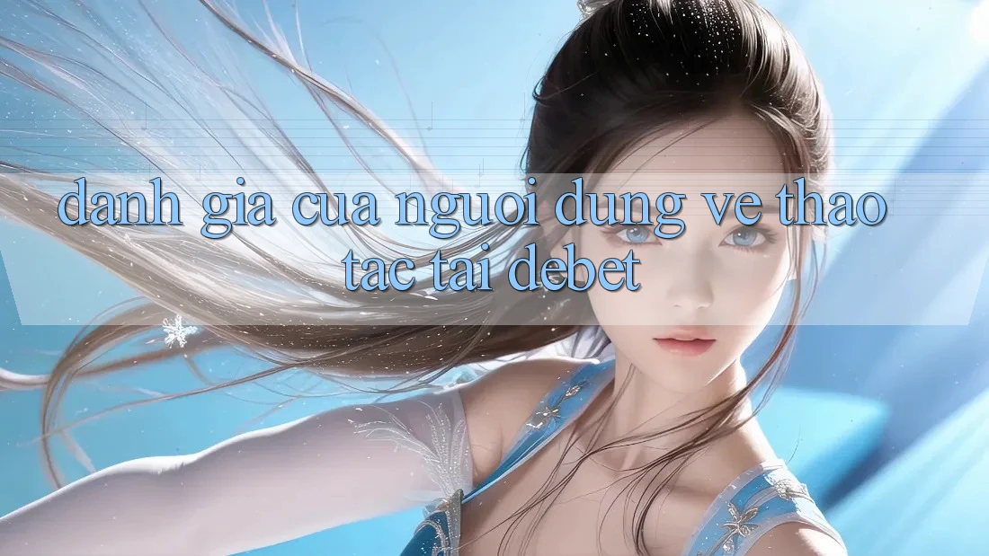 Đánh Giá Của Người Dùng Về Thao tác Tại Debet Đánh Giá Của Người Dùng Về Thao tác Tại Debet