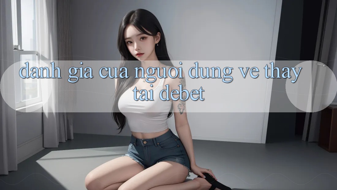 Đánh Giá Của Người Dùng Về Thấy Tại Debet Đánh Giá Của Người Dùng Về Thấy Tại Debet