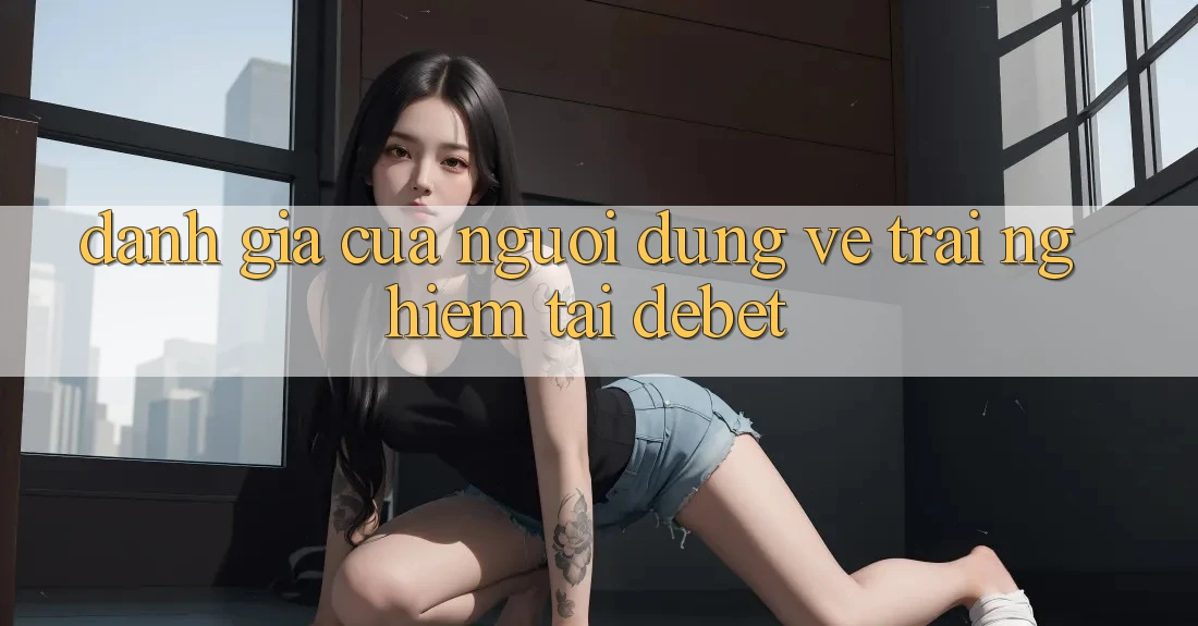 Đánh Giá Của Người Dùng Về Trải Nghiệm Tại Debet Đánh Giá Của Người Dùng Về Trải Nghiệm Tại Debet