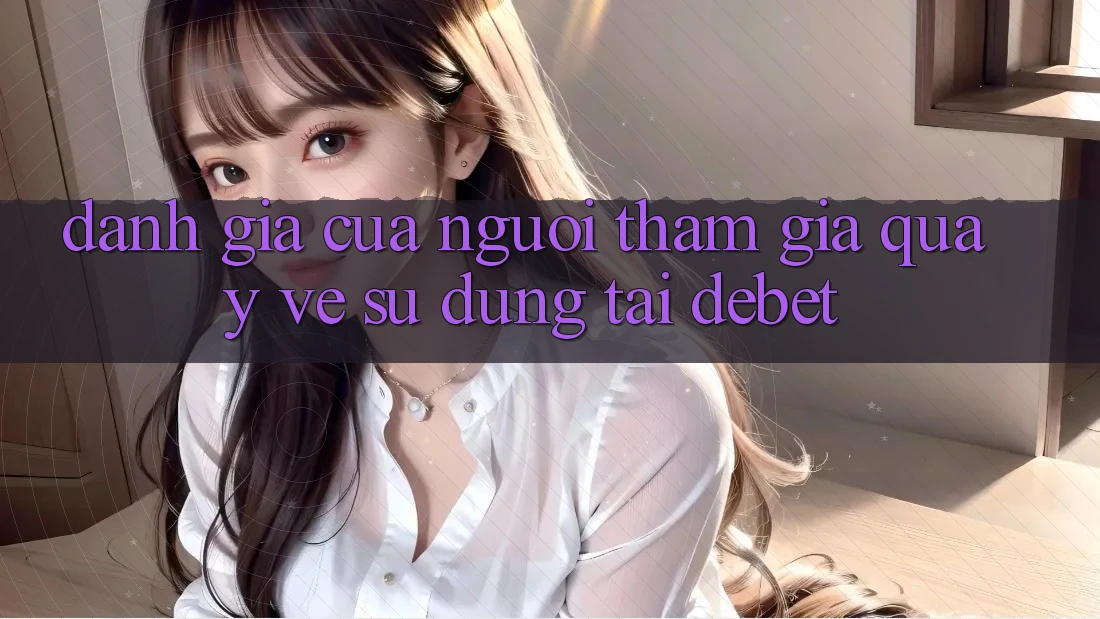 Đánh Giá Của Người tham gia Quay về Sử dụng Tại Debet Đánh Giá Của Người tham gia Quay về Sử dụng Tại Debet
