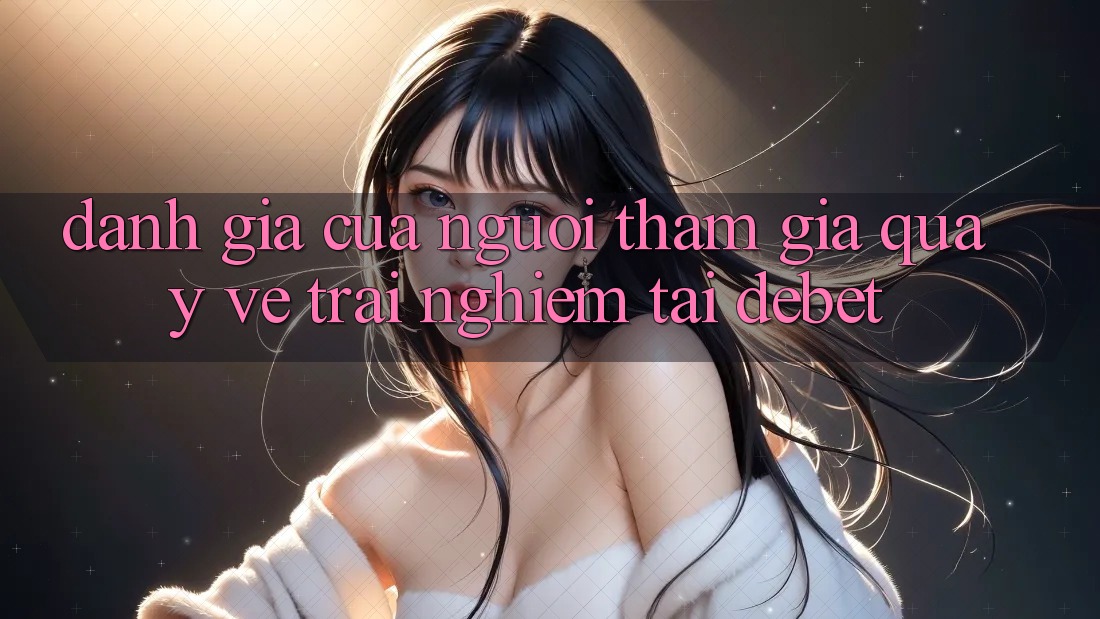 Đánh Giá Của Người tham gia Quay về Trải Nghiệm Tại Debet