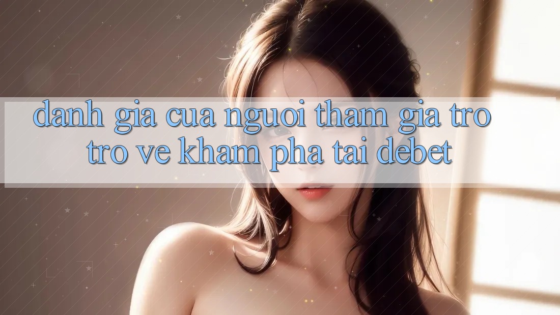 Đánh Giá Của Người tham gia Trở trở về Khám phá Tại Debet Đánh Giá Của Người tham gia Trở trở về Khám phá Tại Debet