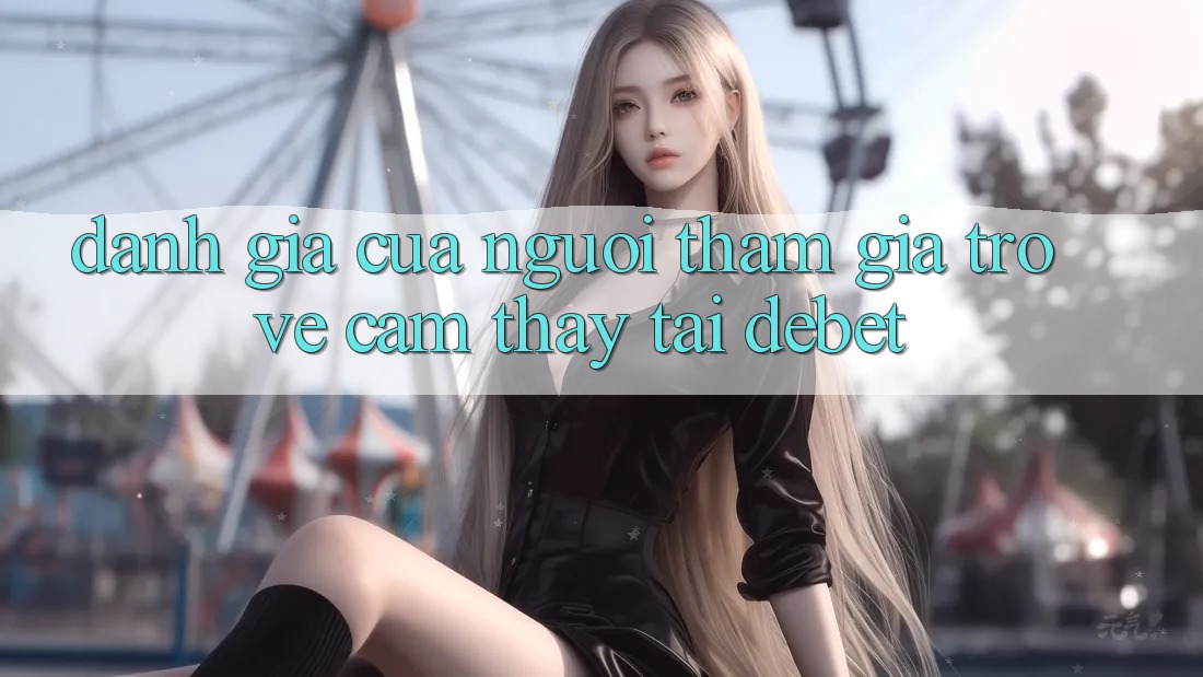 Đánh Giá Của Người tham gia Trở về Cảm thấy Tại Debet Đánh Giá Của Người tham gia Trở về Cảm thấy Tại Debet