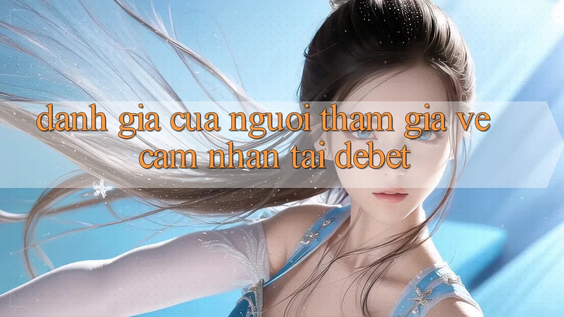 Đánh Giá Của Người tham gia Về Cảm nhận Tại Debet Đánh Giá Của Người tham gia Về Cảm nhận Tại Debet
