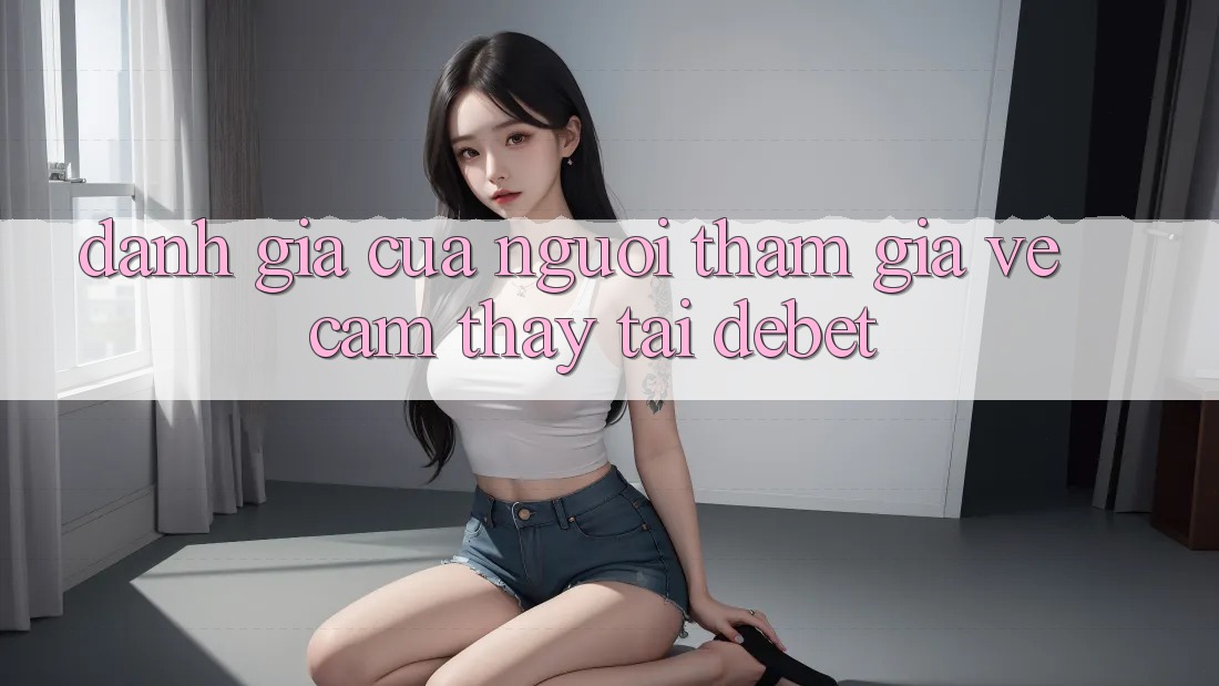 Đánh Giá Của Người tham gia Về Cảm thấy Tại Debet Đánh Giá Của Người tham gia Về Cảm thấy Tại Debet