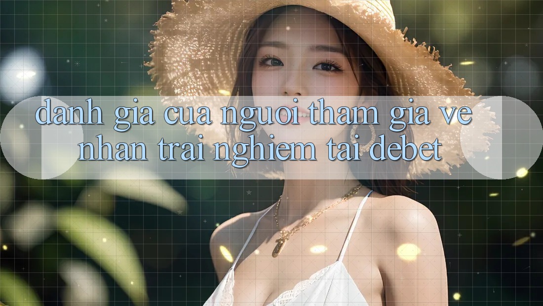 Đánh Giá Của Người tham gia Về Nhận trải nghiệm Tại Debet Đánh Giá Của Người tham gia Về Nhận trải nghiệm Tại Debet
