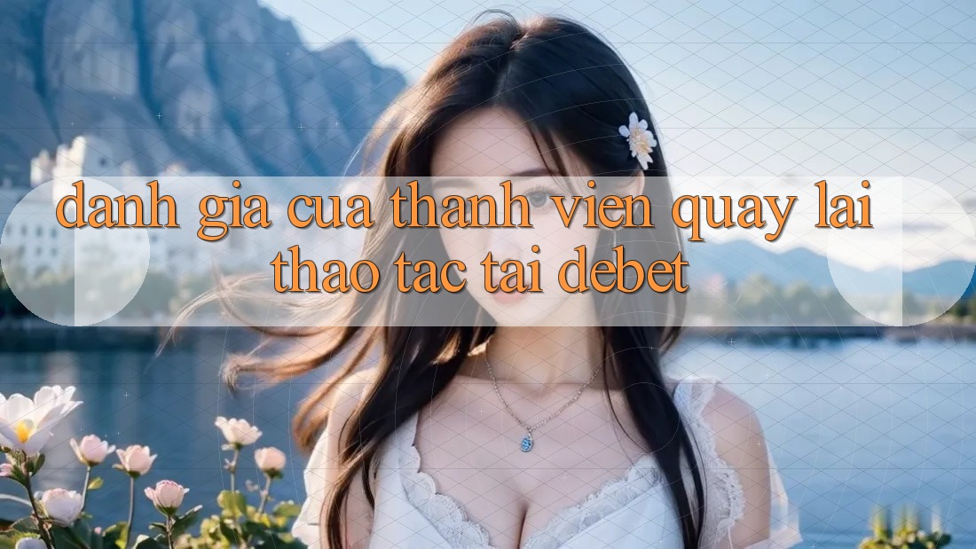 Đánh Giá Của Thành viên Quay lại Thao tác Tại Debet