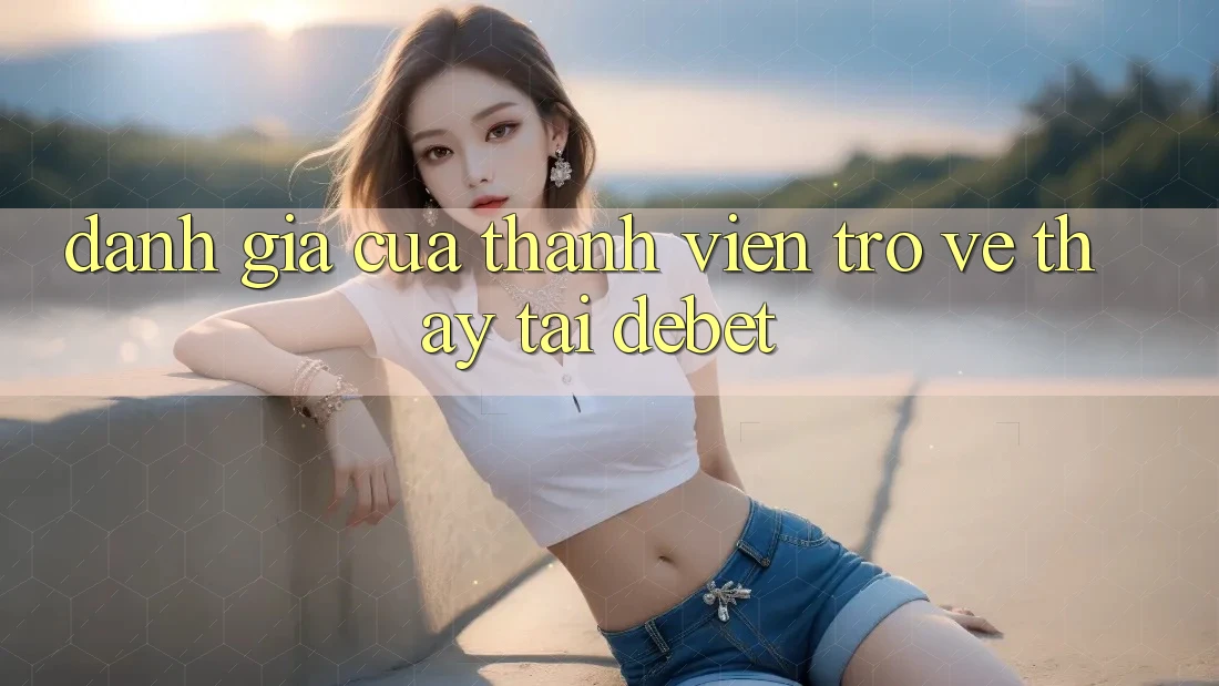 Đánh Giá Của Thành viên Trở về Thấy Tại Debet Đánh Giá Của Thành viên Trở về Thấy Tại Debet