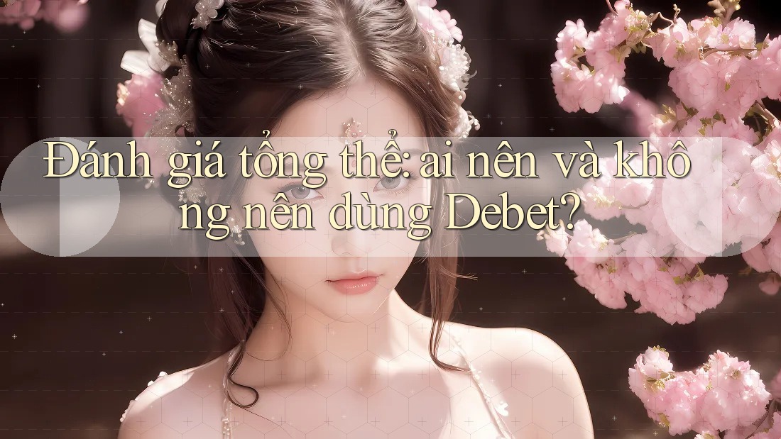 Đánh giá tổng thể: Ai nên và không nên dùng Debet? Đánh giá tổng thể: Ai nên và không nên dùng Debet?