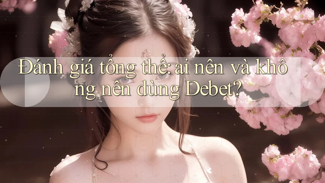 Đánh giá tổng thể: Ai nên và không nên dùng Debet? Đánh giá tổng thể: Ai nên và không nên dùng Debet?
