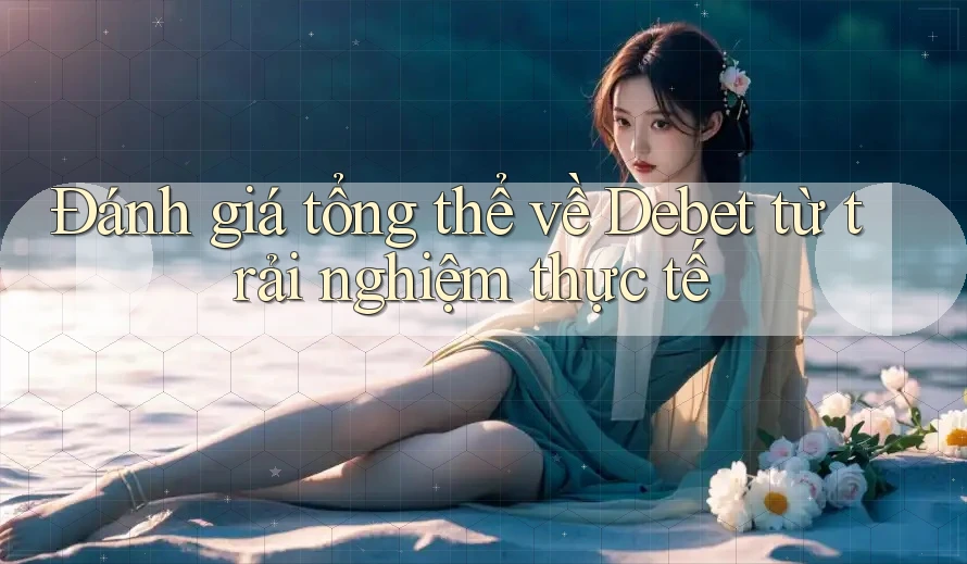 Đánh giá tổng thể về Debet từ trải nghiệm thực tế Đánh giá tổng thể về Debet từ trải nghiệm thực tế