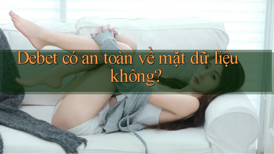 Debet có an toàn về mặt dữ liệu không? Debet có an toàn về mặt dữ liệu không?