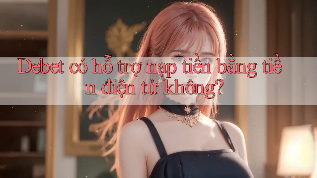 Debet có hỗ trợ nạp tiền bằng tiền điện tử không? Debet có hỗ trợ nạp tiền bằng tiền điện tử không?