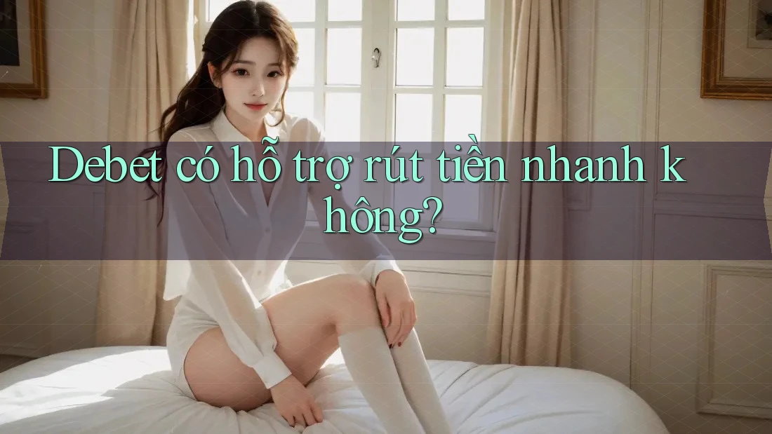Debet có hỗ trợ rút tiền nhanh không? Debet có hỗ trợ rút tiền nhanh không?