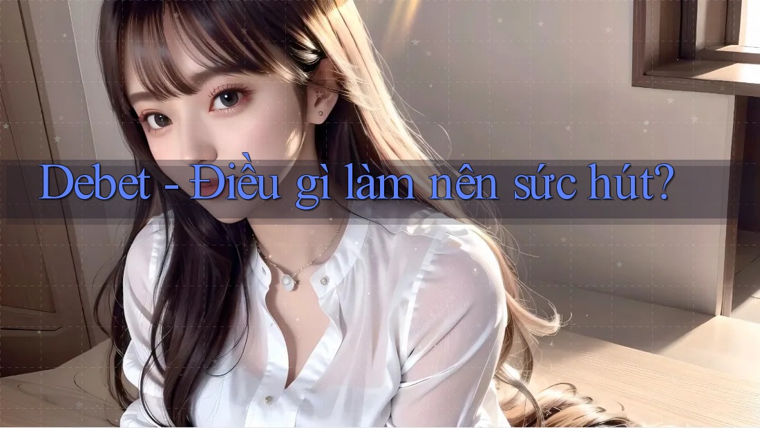 Debet - Điều gì làm nên sức hút? Debet - Điều gì làm nên sức hút?
