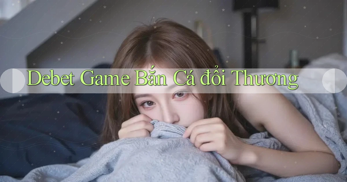 debet  game bắn cá đổi thương