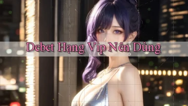 debet hạng vip nên dùng