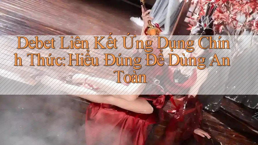 Debet Liên Kết Ứng Dụng Chính Thức: Hiểu Đúng Để Dùng An Toàn Debet Liên Kết Ứng Dụng Chính Thức: Hiểu Đúng Để Dùng An Toàn