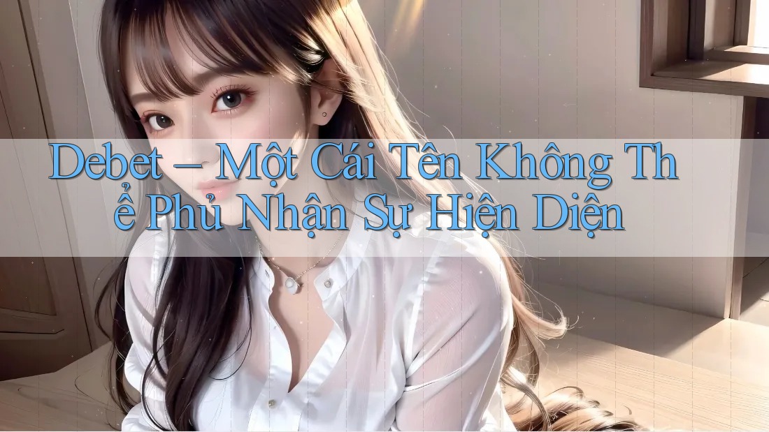Debet – Một Cái Tên Không Thể Phủ Nhận Sự Hiện Diện Debet – Một Cái Tên Không Thể Phủ Nhận Sự Hiện Diện