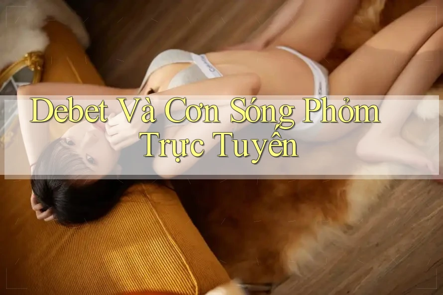 Debet Và Cơn Sóng Phỏm Trực Tuyến Debet Và Cơn Sóng Phỏm Trực Tuyến