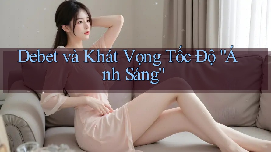 Debet và Khát Vọng Tốc Độ “Ánh Sáng” Debet và Khát Vọng Tốc Độ “Ánh Sáng”