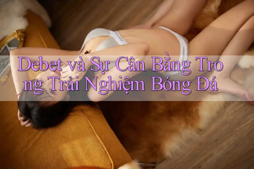 Debet và Sự Cân Bằng Trong Trải Nghiệm Bóng Đá Debet và Sự Cân Bằng Trong Trải Nghiệm Bóng Đá