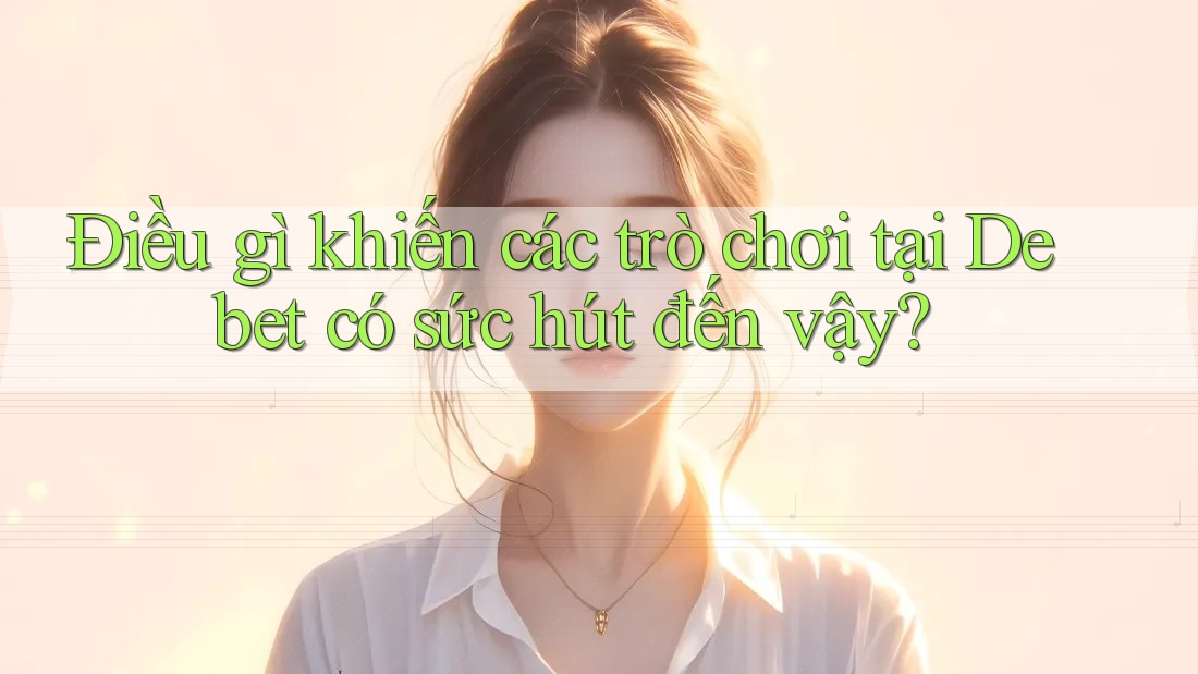 Điều gì khiến các trò chơi tại Debet có sức hút đến vậy? Điều gì khiến các trò chơi tại Debet có sức hút đến vậy?
