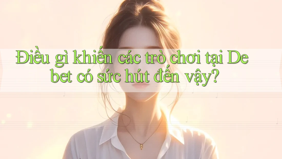 Điều gì khiến các trò chơi tại Debet có sức hút đến vậy? Điều gì khiến các trò chơi tại Debet có sức hút đến vậy?