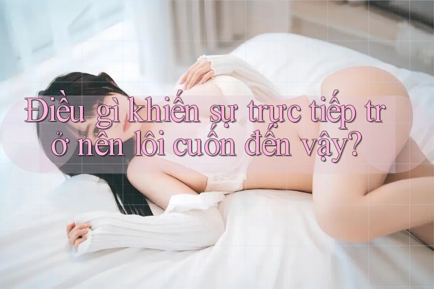 Điều gì khiến sự trực tiếp trở nên lôi cuốn đến vậy? Điều gì khiến sự trực tiếp trở nên lôi cuốn đến vậy?